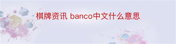 棋牌资讯 banco中文什么意思