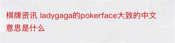 棋牌资讯 ladygaga的pokerface大致的中文意思是什么
