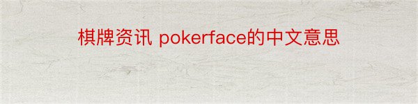 棋牌资讯 pokerface的中文意思