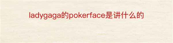 ladygaga的pokerface是讲什么的