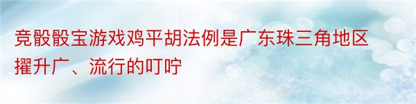 竞骰骰宝游戏鸡平胡法例是广东珠三角地区擢升广、流行的叮咛