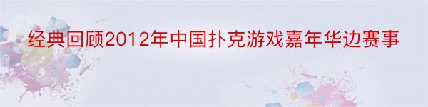 经典回顾2012年中国扑克游戏嘉年华边赛事