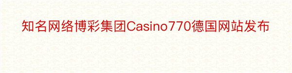 知名网络博彩集团Casino770德国网站发布