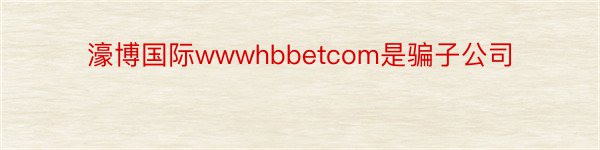 濠博国际wwwhbbetcom是骗子公司