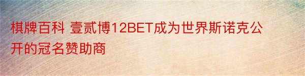 棋牌百科 壹贰博12BET成为世界斯诺克公开的冠名赞助商