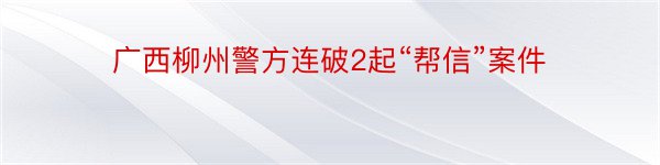 广西柳州警方连破2起“帮信”案件